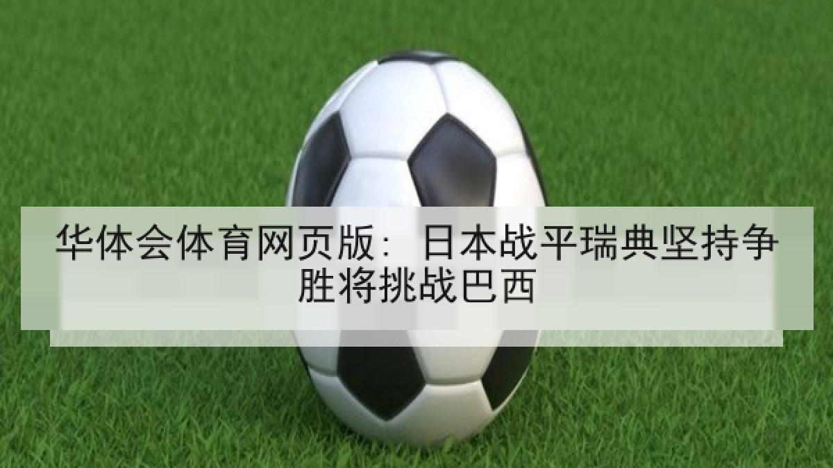 华体会体育网页版: 日本战平瑞典坚持争胜将挑战巴西