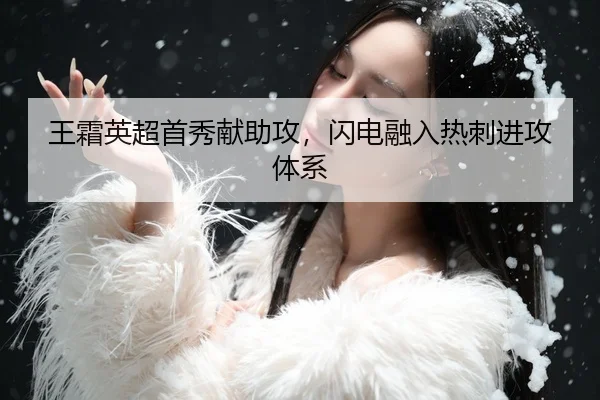王霜英超首秀献助攻，闪电融入热刺进攻体系