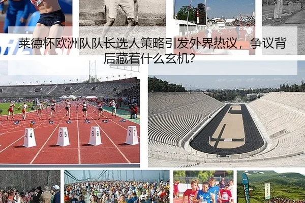 莱德杯欧洲队队长选人策略引发外界热议，争议背后藏着什么玄机？