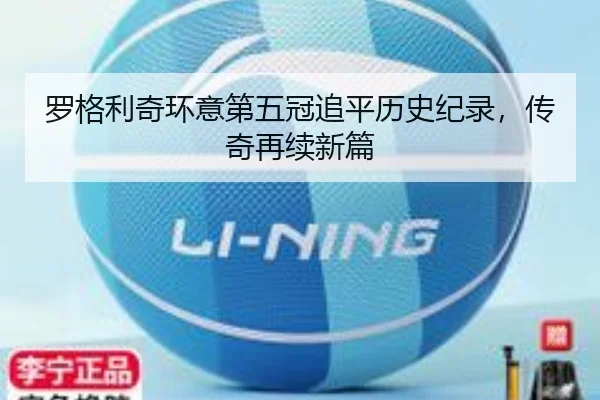 罗格利奇环意第五冠追平历史纪录，传奇再续新篇