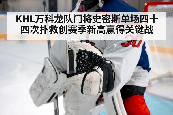 KHL万科龙队门将史密斯单场四十四次扑救创赛季新高赢得关键战