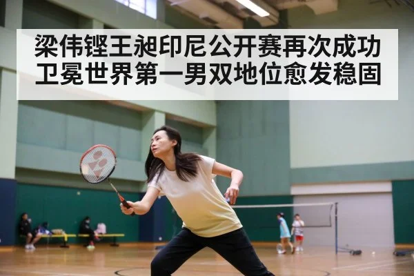 梁伟铿王昶印尼公开赛再次成功卫冕世界第一男双地位愈发稳固