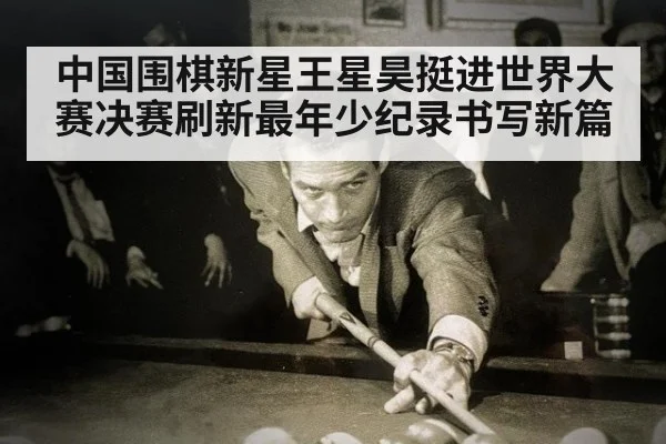 中国围棋新星王星昊挺进世界大赛决赛刷新最年少纪录书写新篇