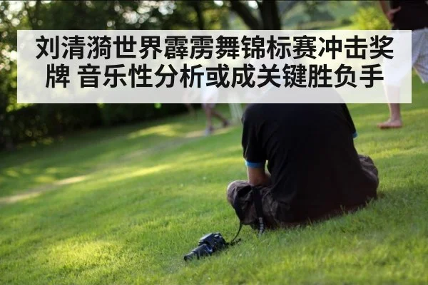 刘清漪世界霹雳舞锦标赛冲击奖牌 音乐性分析或成关键胜负手