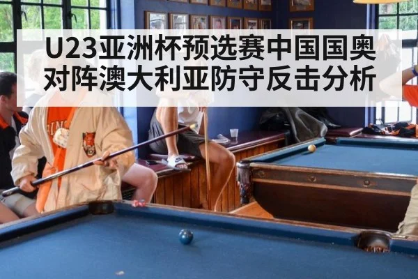 U23亚洲杯预选赛中国国奥对阵澳大利亚防守反击分析